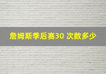 詹姆斯季后赛30 次数多少